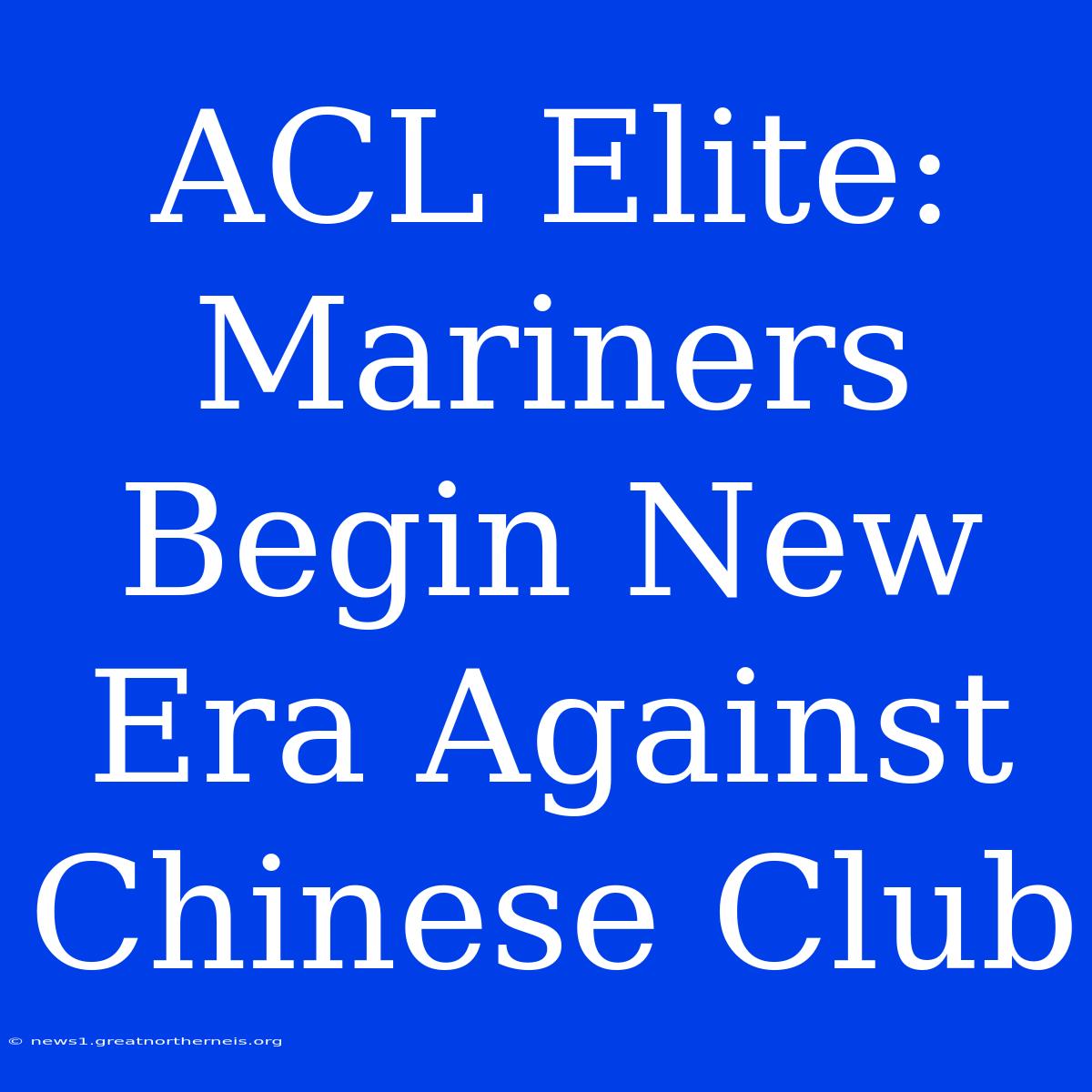 ACL Elite: Mariners Begin New Era Against Chinese Club