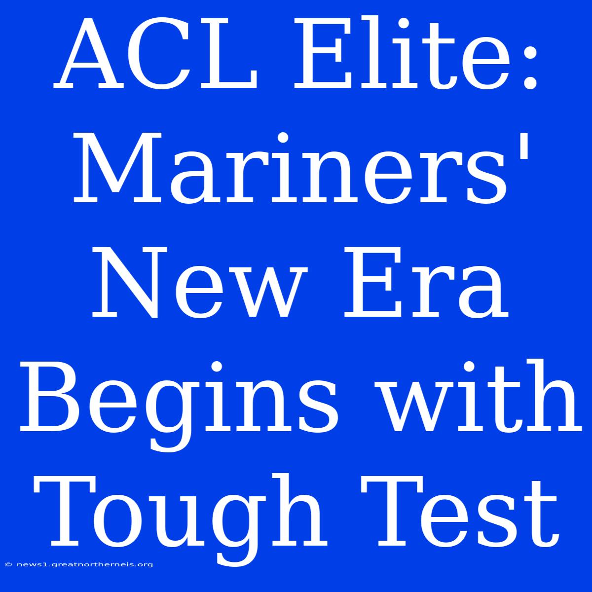 ACL Elite: Mariners' New Era Begins With Tough Test