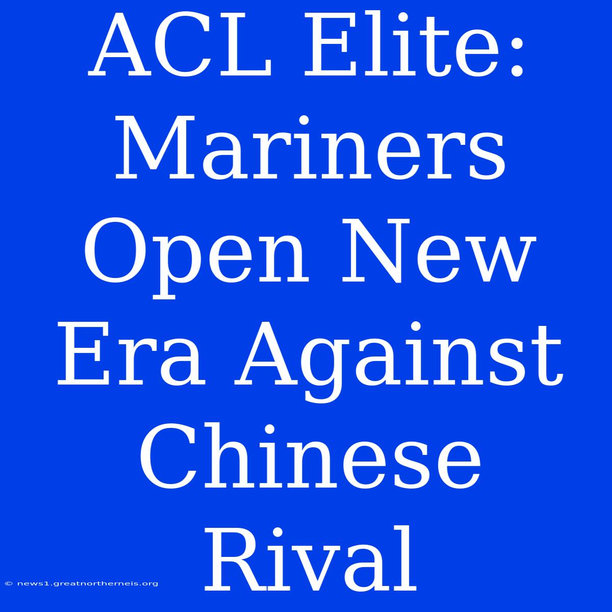 ACL Elite: Mariners Open New Era Against Chinese Rival