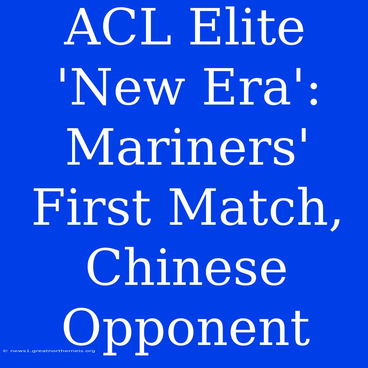 ACL Elite 'New Era': Mariners' First Match, Chinese Opponent