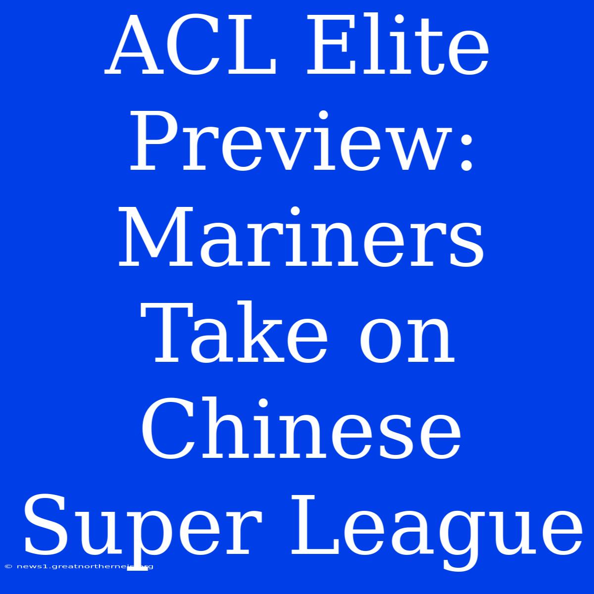 ACL Elite Preview: Mariners Take On Chinese Super League