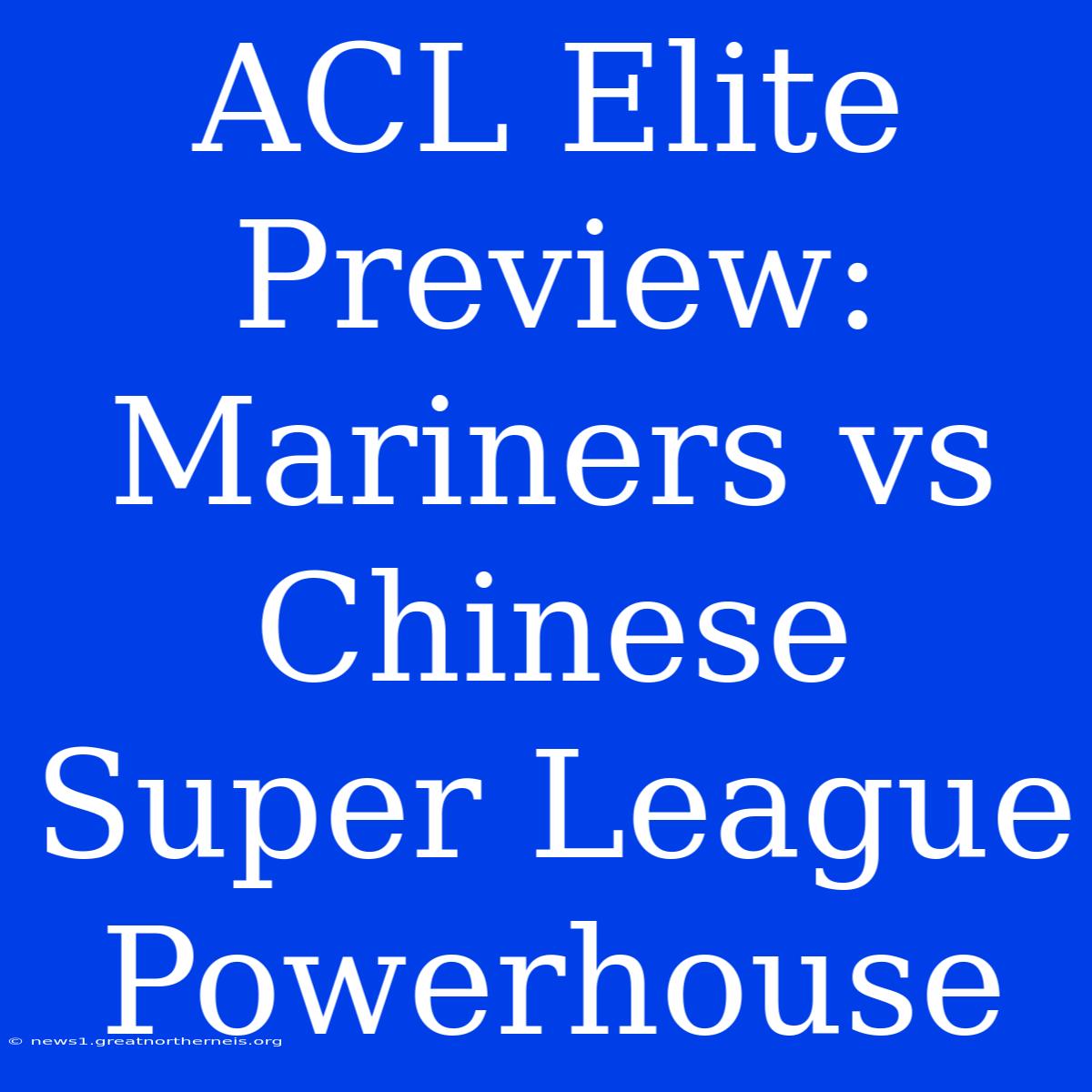 ACL Elite Preview: Mariners Vs Chinese Super League Powerhouse