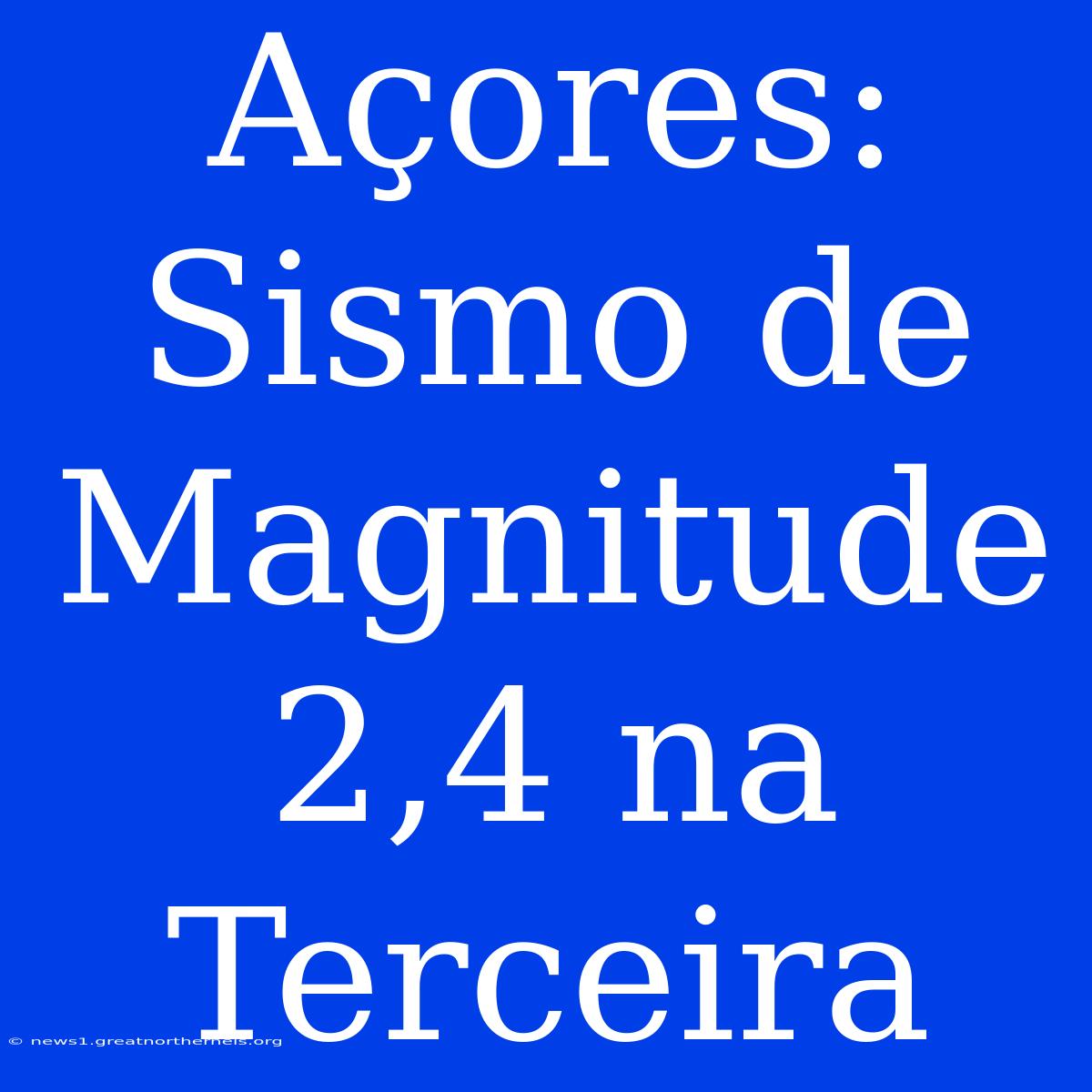 Açores: Sismo De Magnitude 2,4 Na Terceira