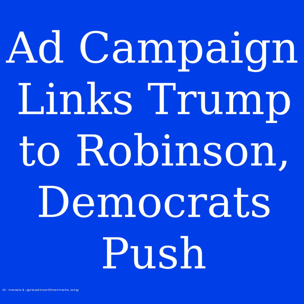 Ad Campaign Links Trump To Robinson, Democrats Push