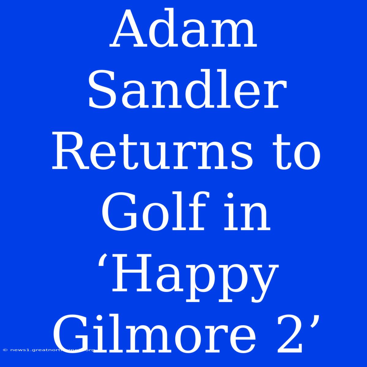 Adam Sandler Returns To Golf In ‘Happy Gilmore 2’