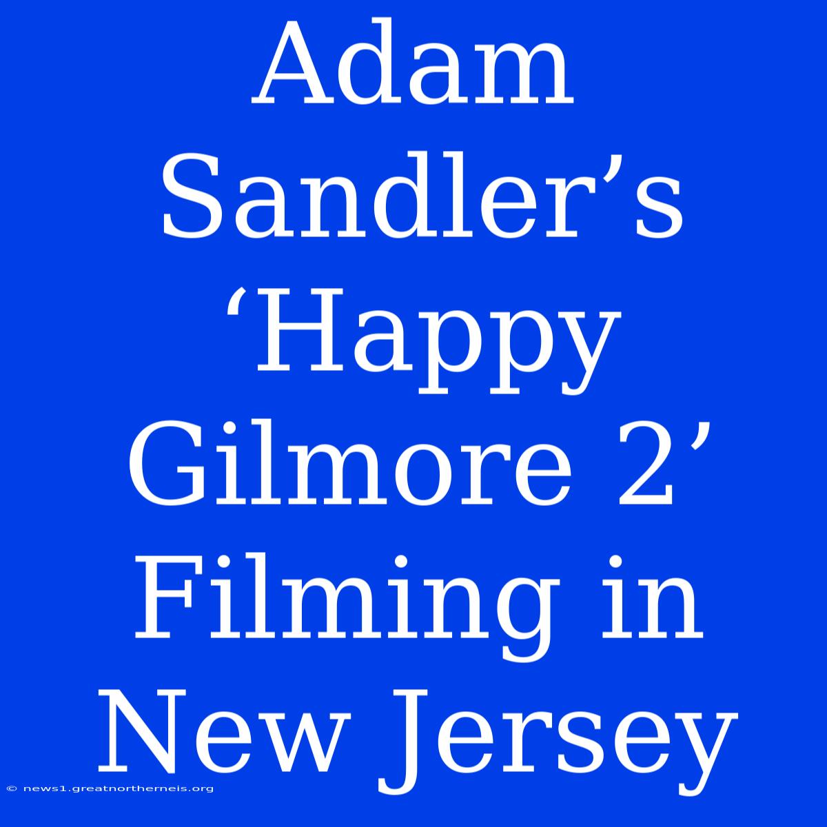 Adam Sandler’s ‘Happy Gilmore 2’ Filming In New Jersey