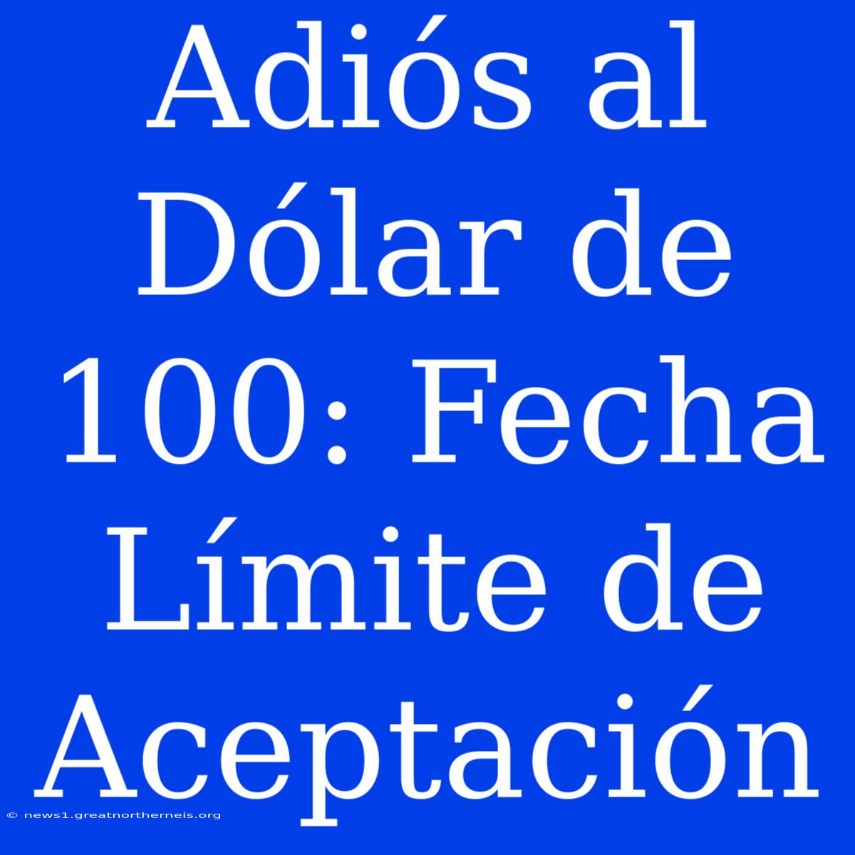 Adiós Al Dólar De 100: Fecha Límite De Aceptación