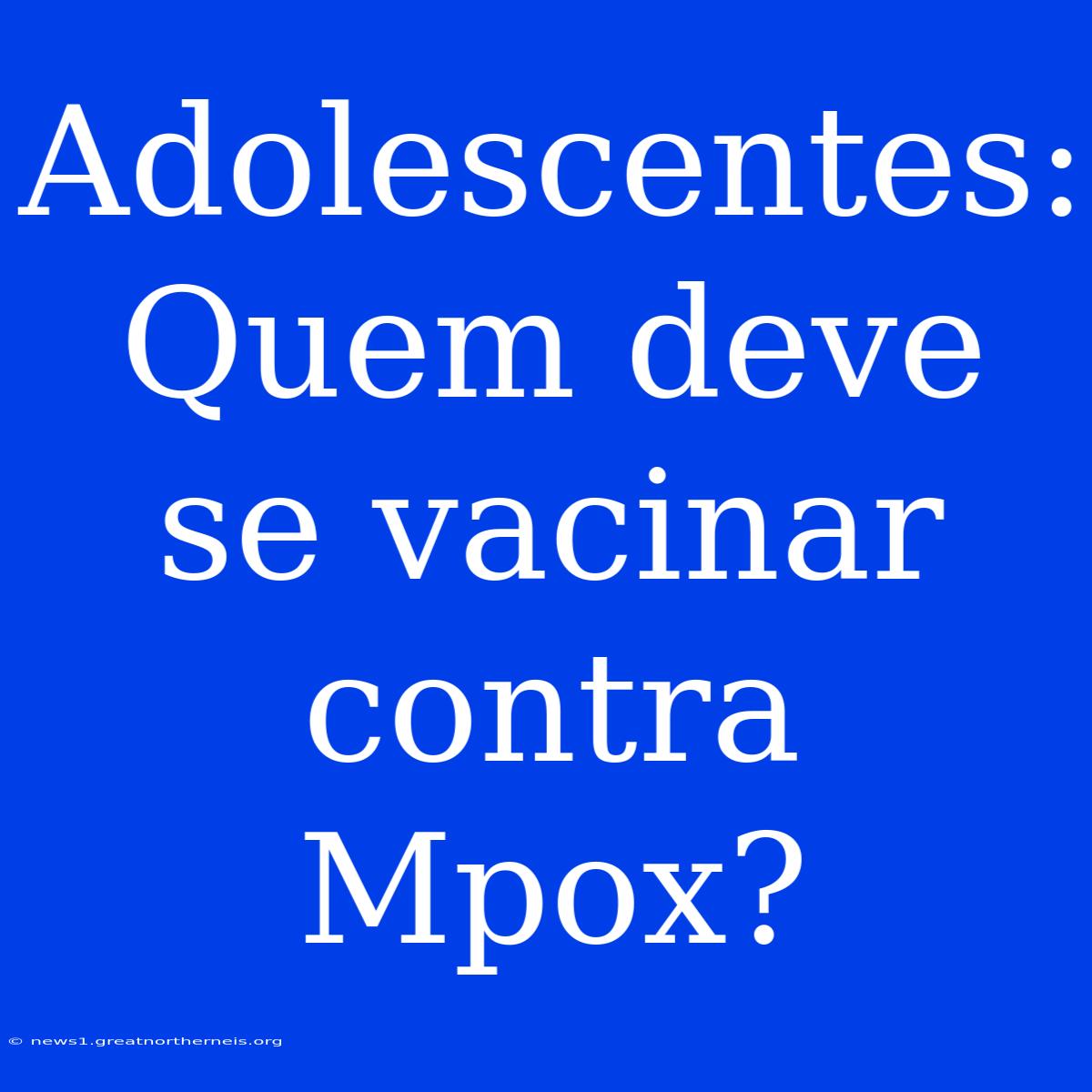 Adolescentes: Quem Deve Se Vacinar Contra Mpox?