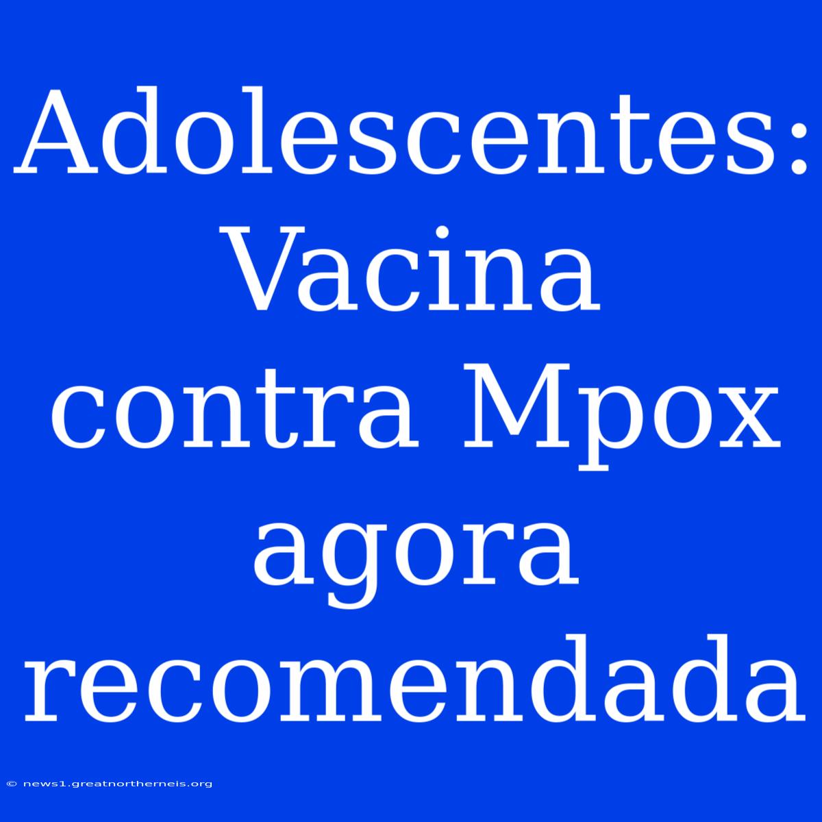 Adolescentes: Vacina Contra Mpox Agora Recomendada