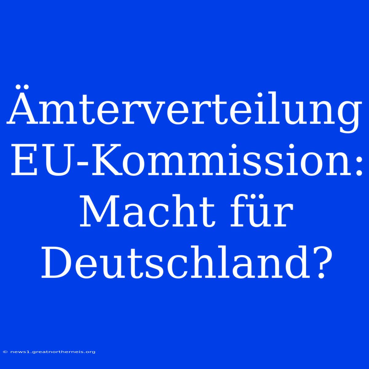 Ämterverteilung EU-Kommission: Macht Für Deutschland?