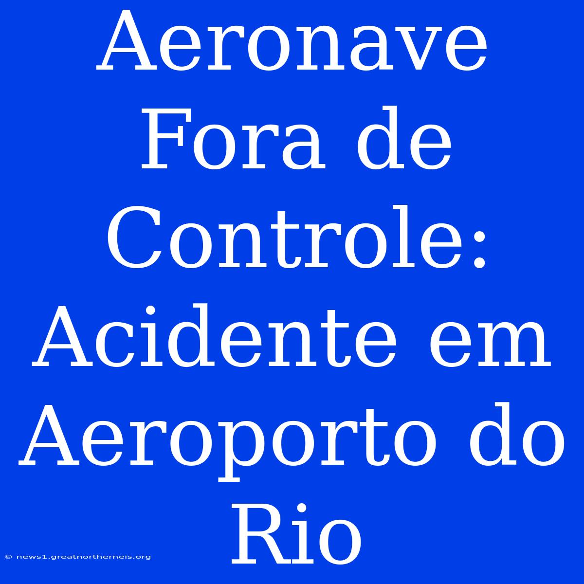 Aeronave Fora De Controle: Acidente Em Aeroporto Do Rio