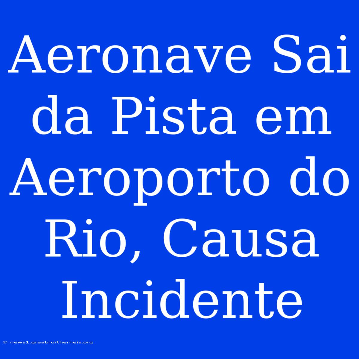 Aeronave Sai Da Pista Em Aeroporto Do Rio, Causa Incidente