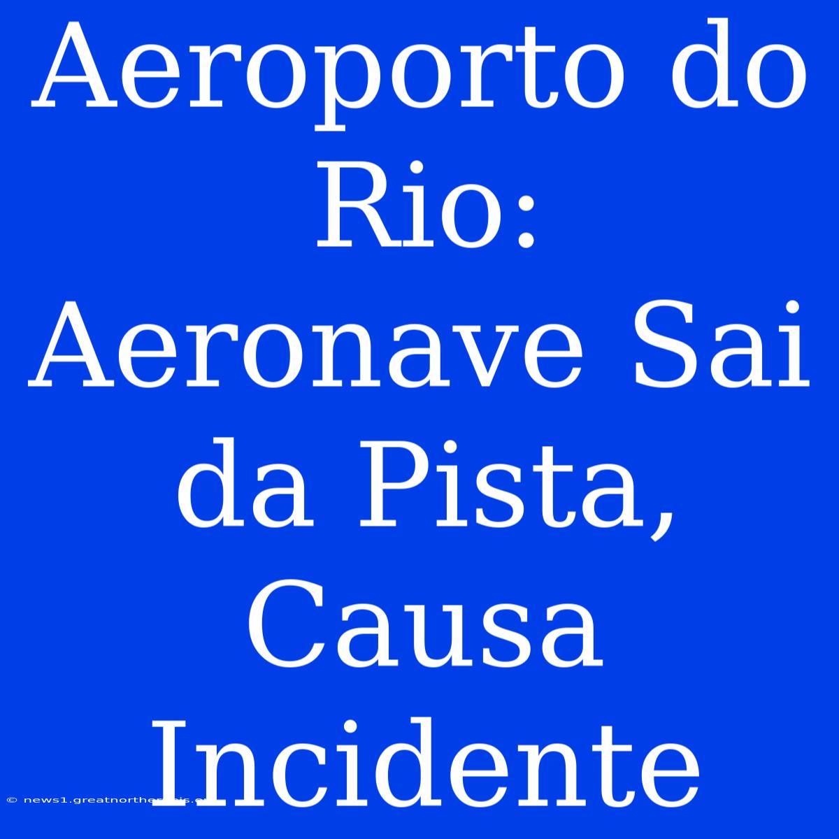 Aeroporto Do Rio: Aeronave Sai Da Pista, Causa Incidente