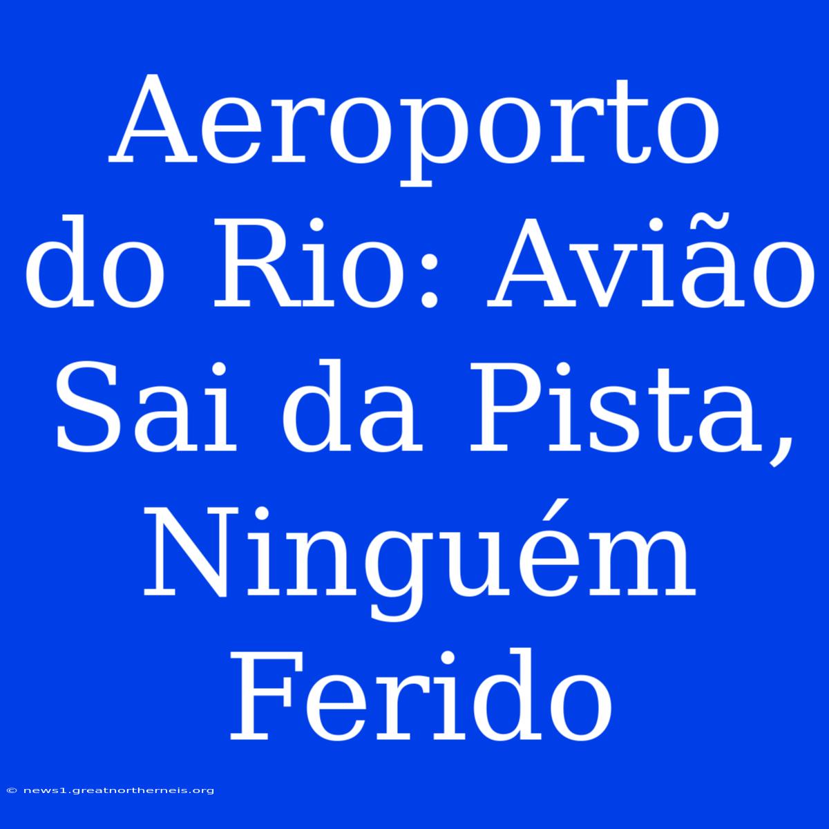 Aeroporto Do Rio: Avião Sai Da Pista, Ninguém Ferido