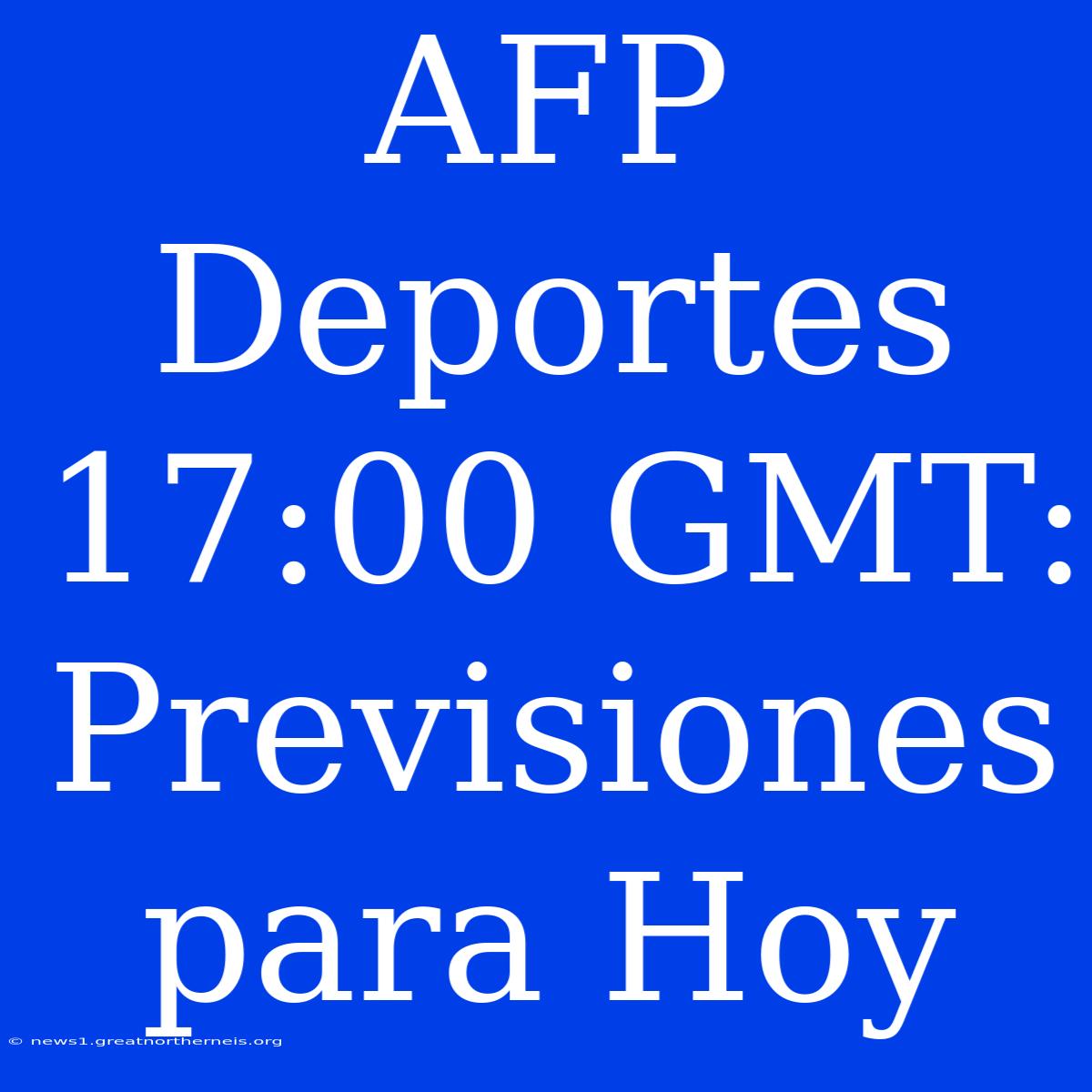 AFP Deportes 17:00 GMT: Previsiones Para Hoy