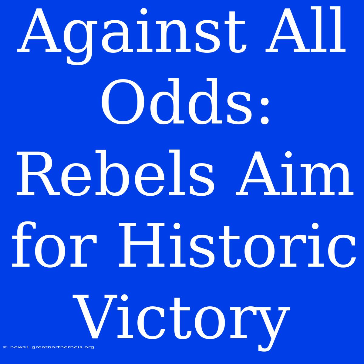 Against All Odds: Rebels Aim For Historic Victory