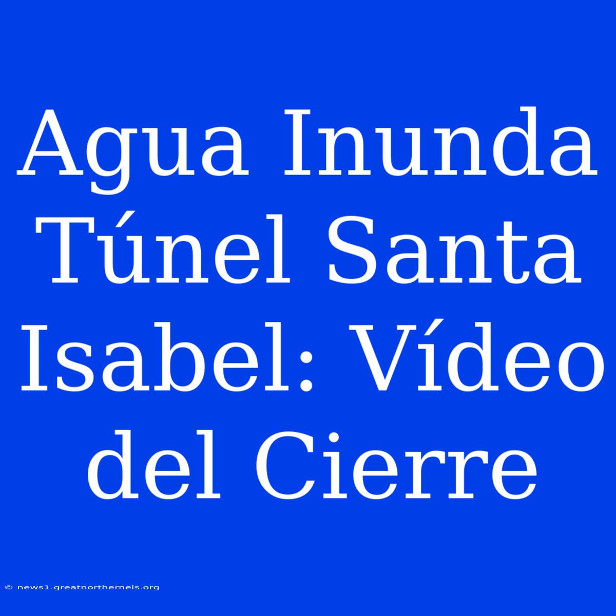 Agua Inunda Túnel Santa Isabel: Vídeo Del Cierre