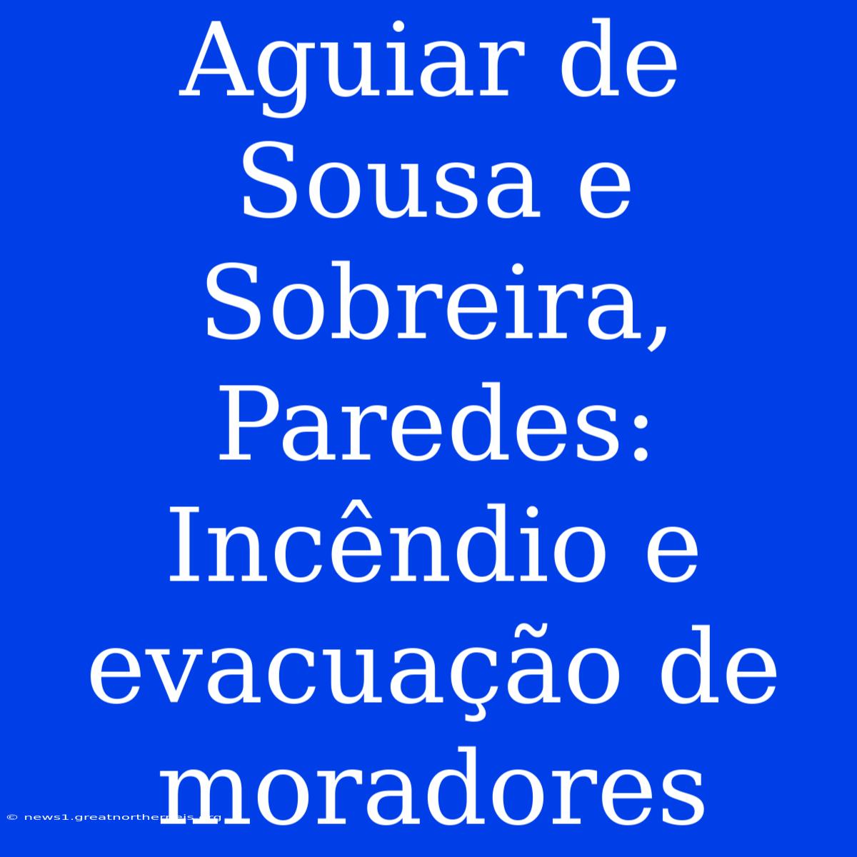 Aguiar De Sousa E Sobreira, Paredes: Incêndio E Evacuação De Moradores