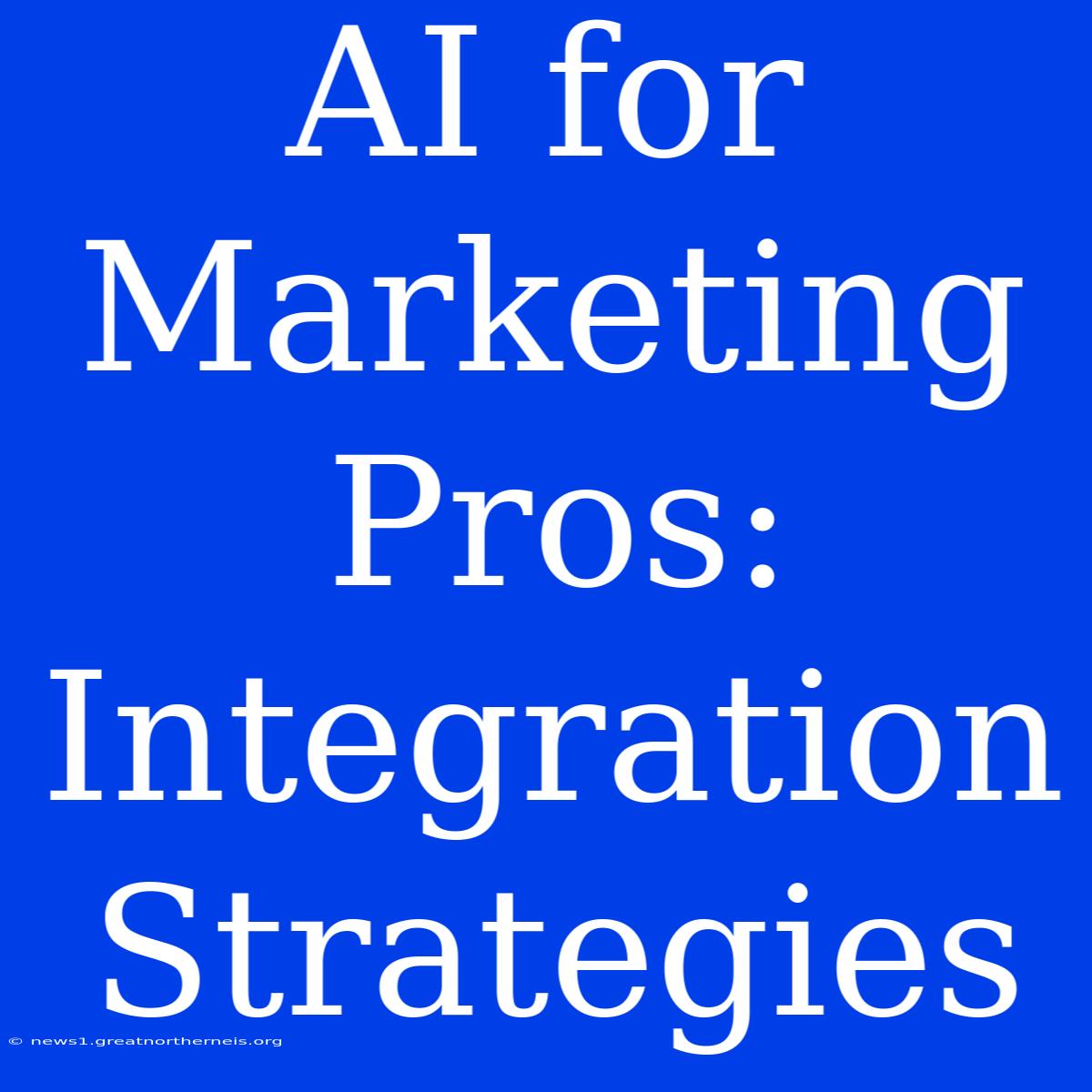 AI For Marketing Pros: Integration Strategies