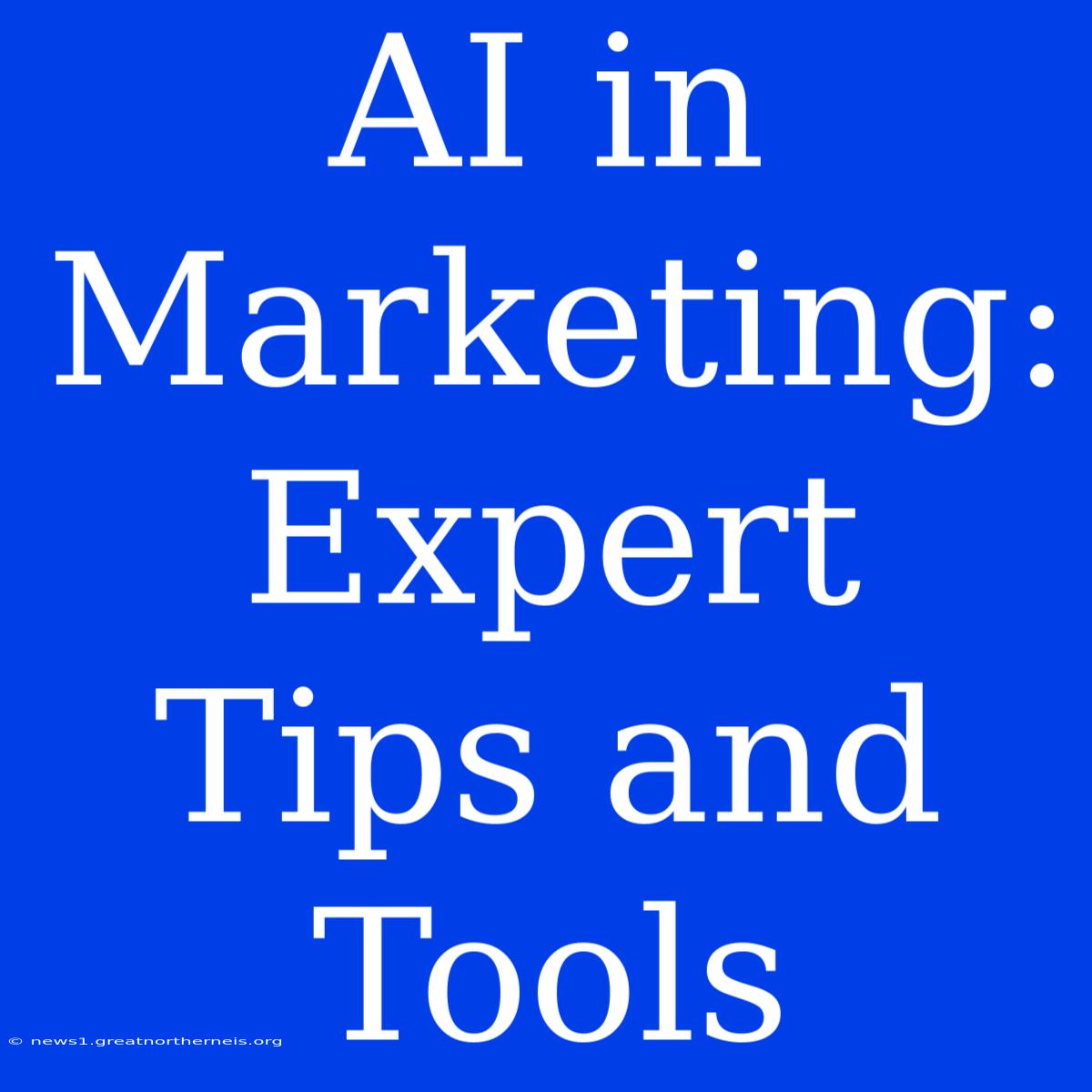 AI In Marketing: Expert Tips And Tools