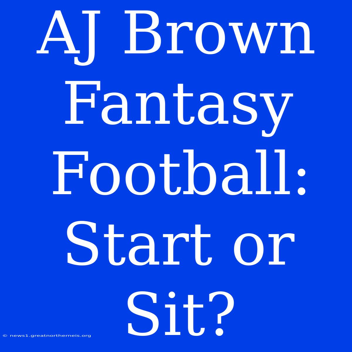 AJ Brown Fantasy Football: Start Or Sit?