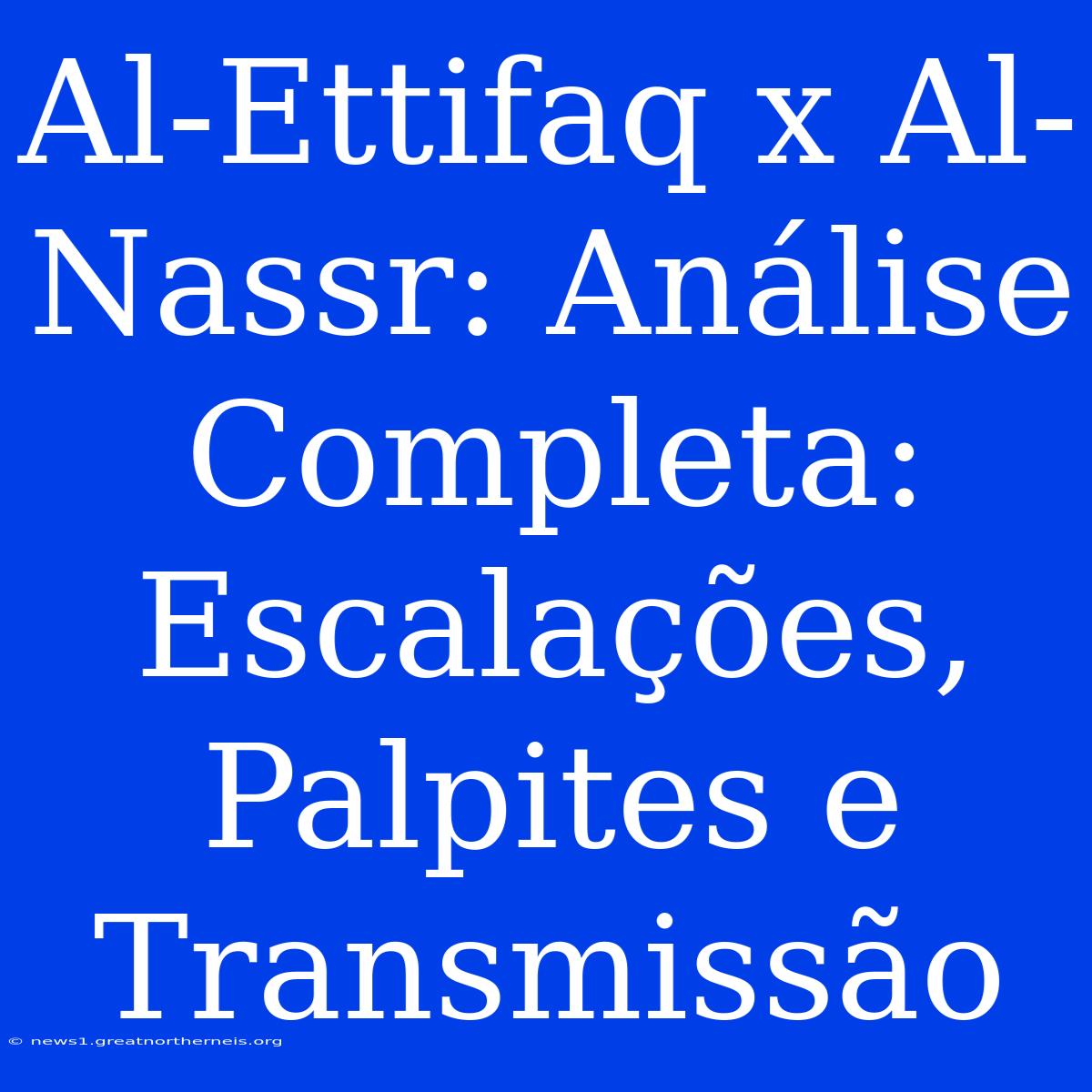 Al-Ettifaq X Al-Nassr: Análise Completa: Escalações, Palpites E Transmissão