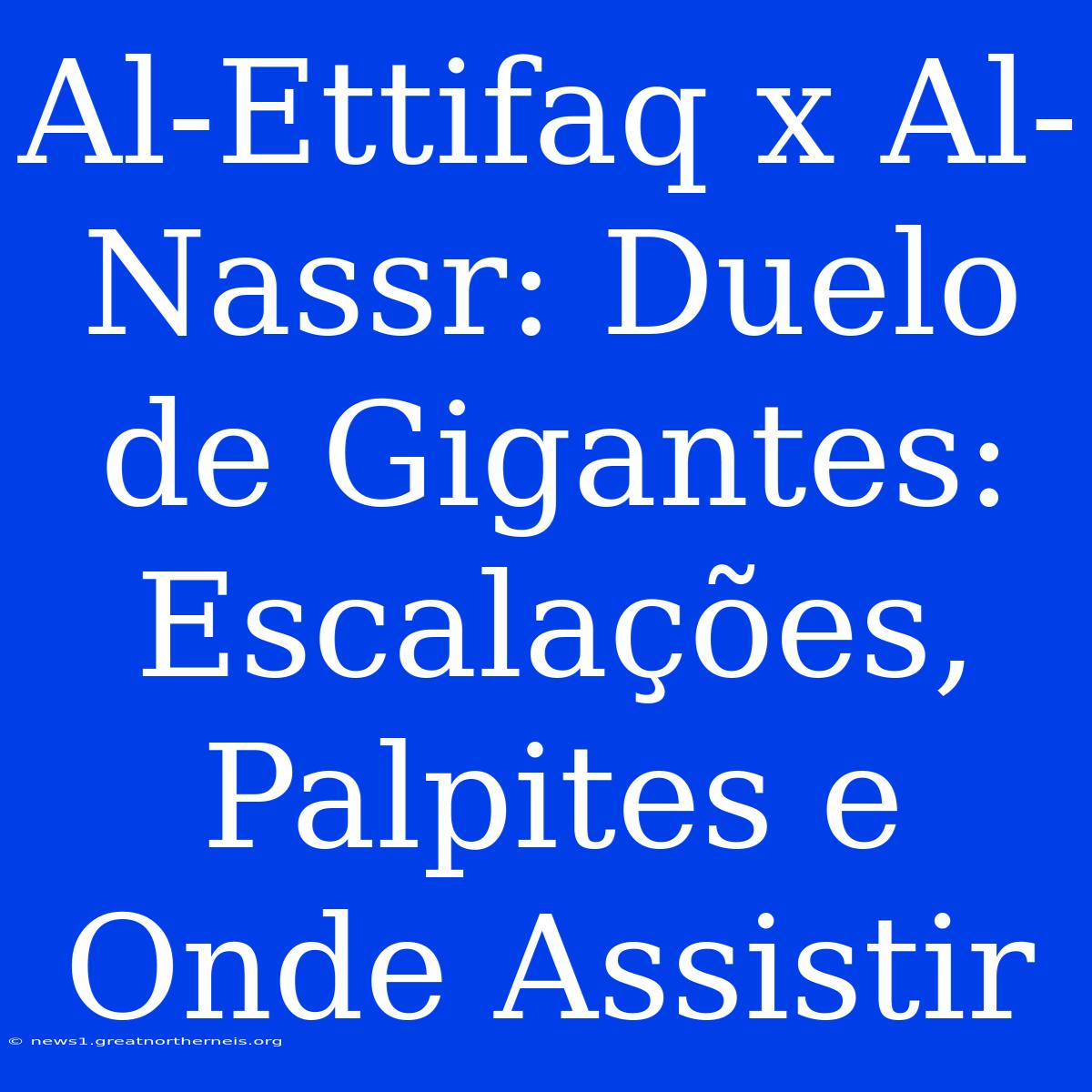 Al-Ettifaq X Al-Nassr: Duelo De Gigantes: Escalações, Palpites E Onde Assistir