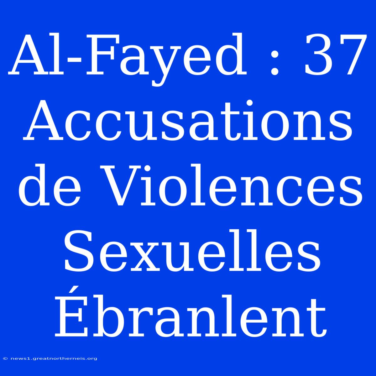 Al-Fayed : 37 Accusations De Violences Sexuelles Ébranlent