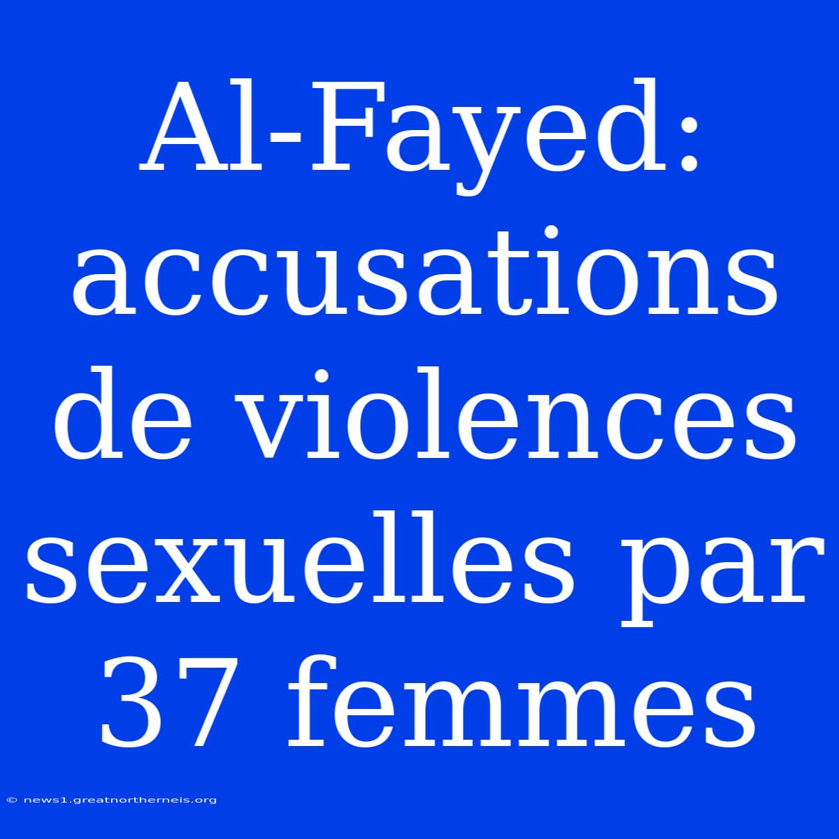 Al-Fayed: Accusations De Violences Sexuelles Par 37 Femmes