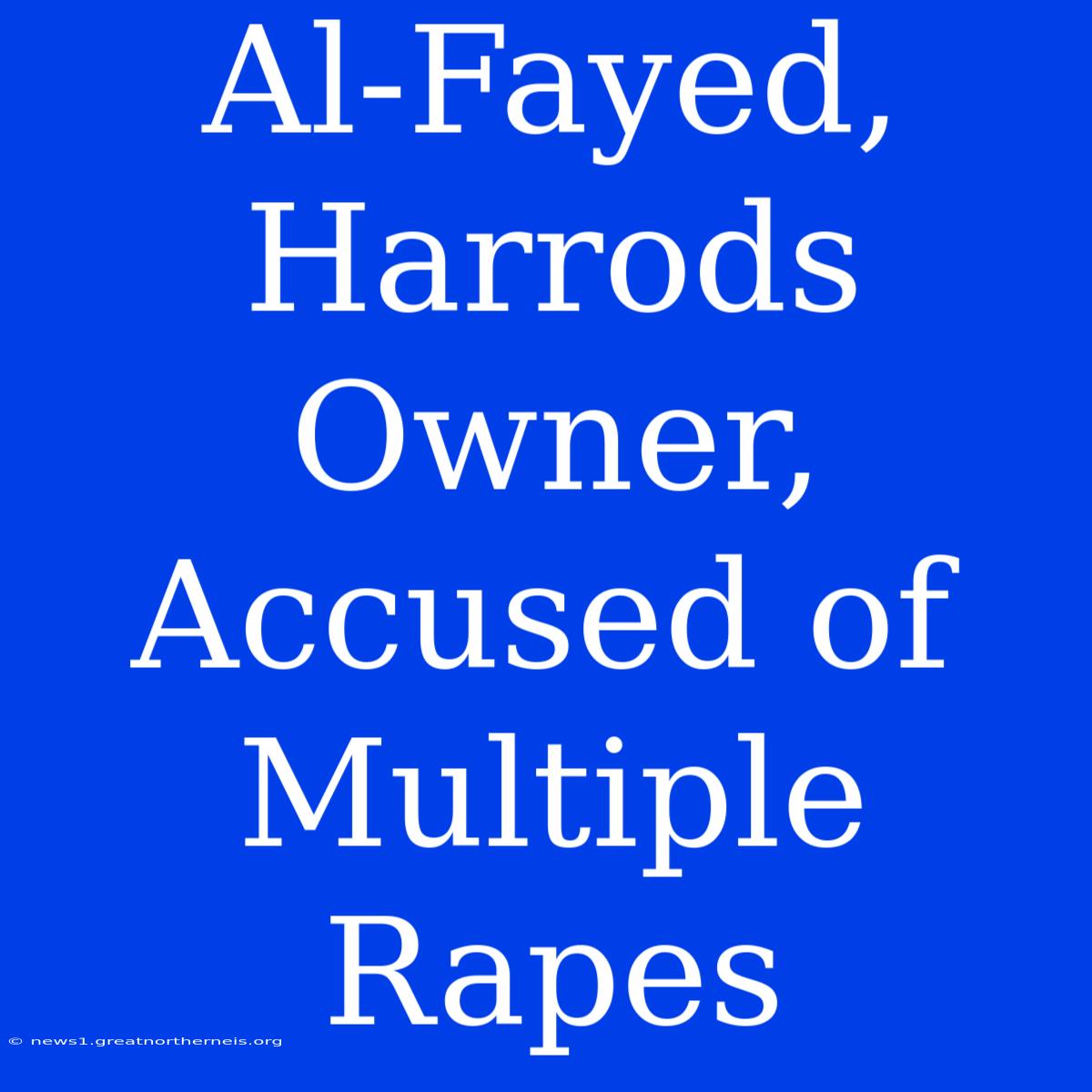 Al-Fayed, Harrods Owner, Accused Of Multiple Rapes