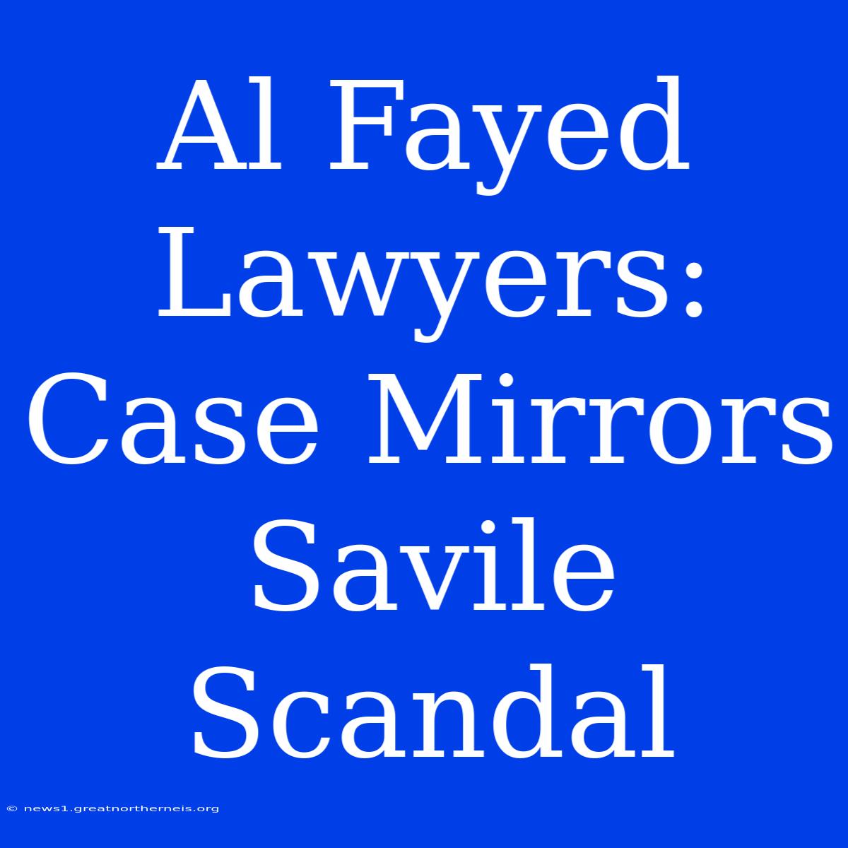 Al Fayed Lawyers: Case Mirrors Savile Scandal