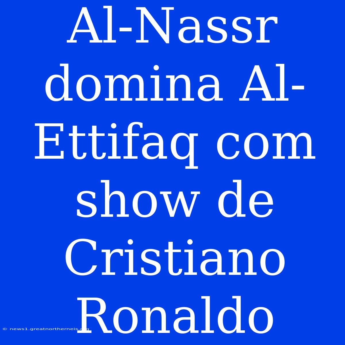 Al-Nassr Domina Al-Ettifaq Com Show De Cristiano Ronaldo