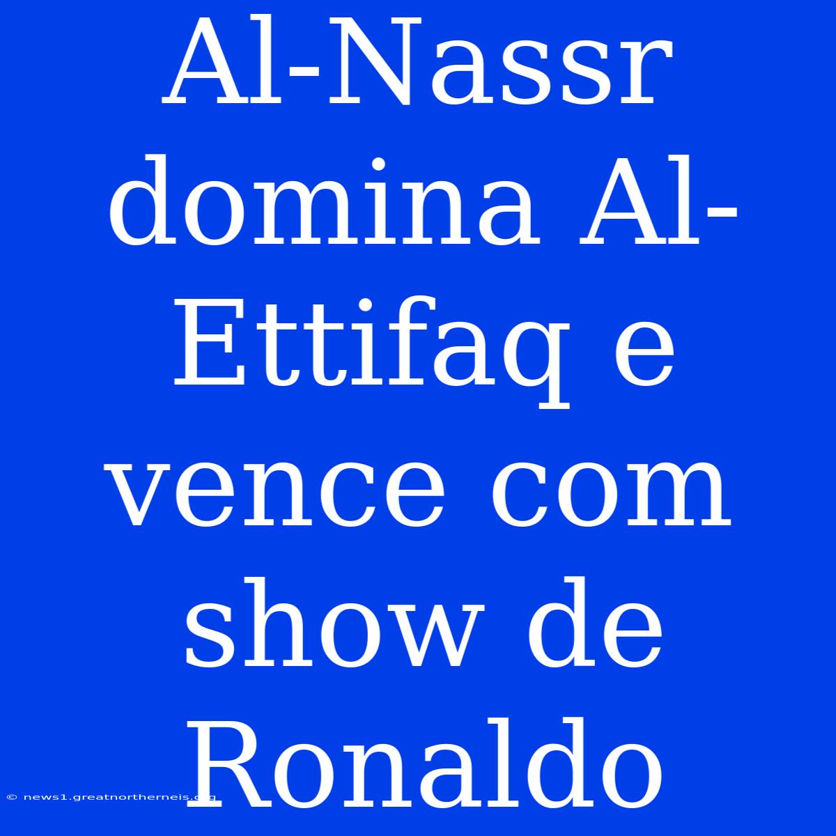 Al-Nassr Domina Al-Ettifaq E Vence Com Show De Ronaldo