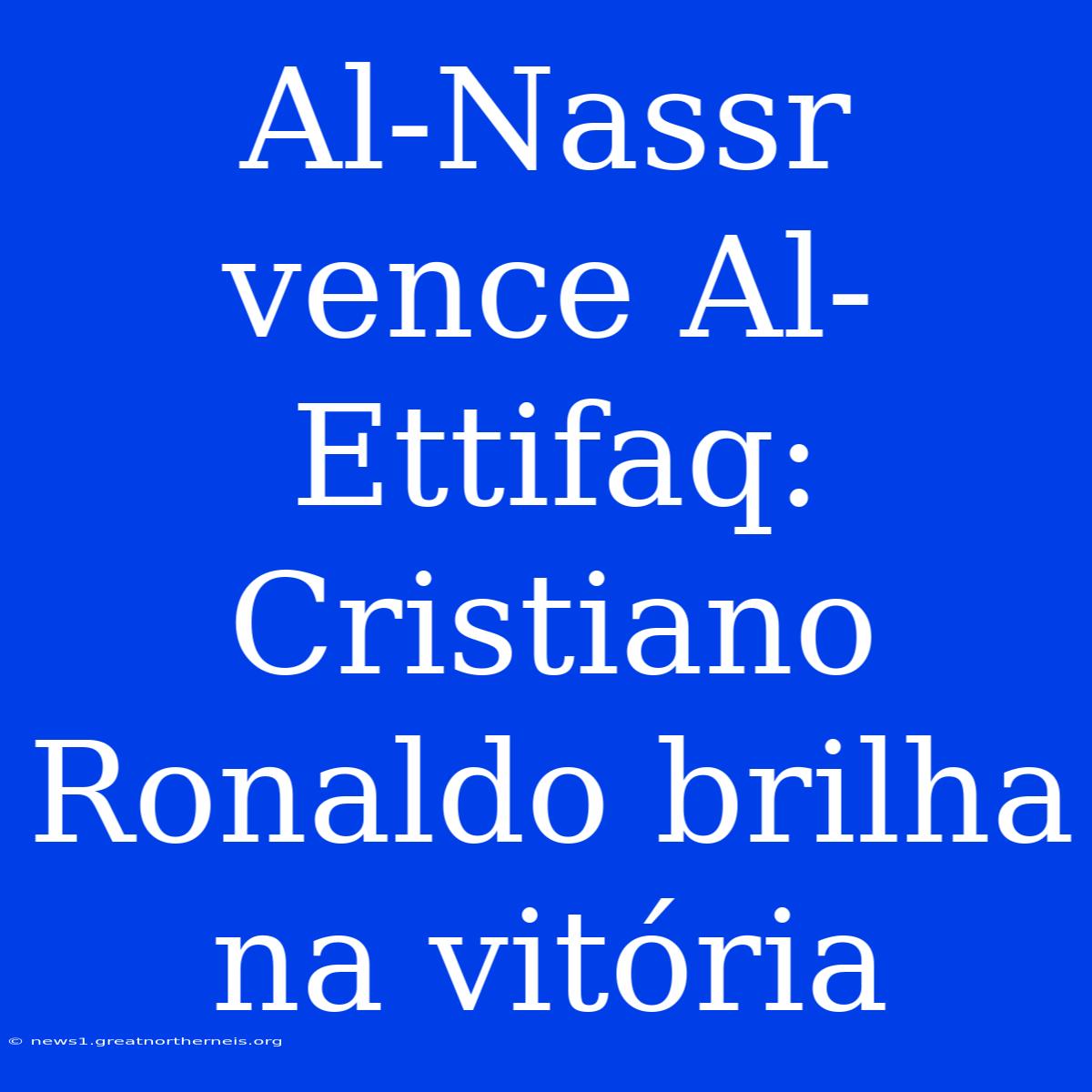 Al-Nassr Vence Al-Ettifaq: Cristiano Ronaldo Brilha Na Vitória