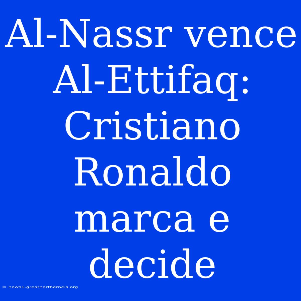 Al-Nassr Vence Al-Ettifaq: Cristiano Ronaldo Marca E Decide