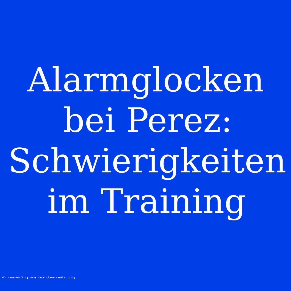 Alarmglocken Bei Perez: Schwierigkeiten Im Training