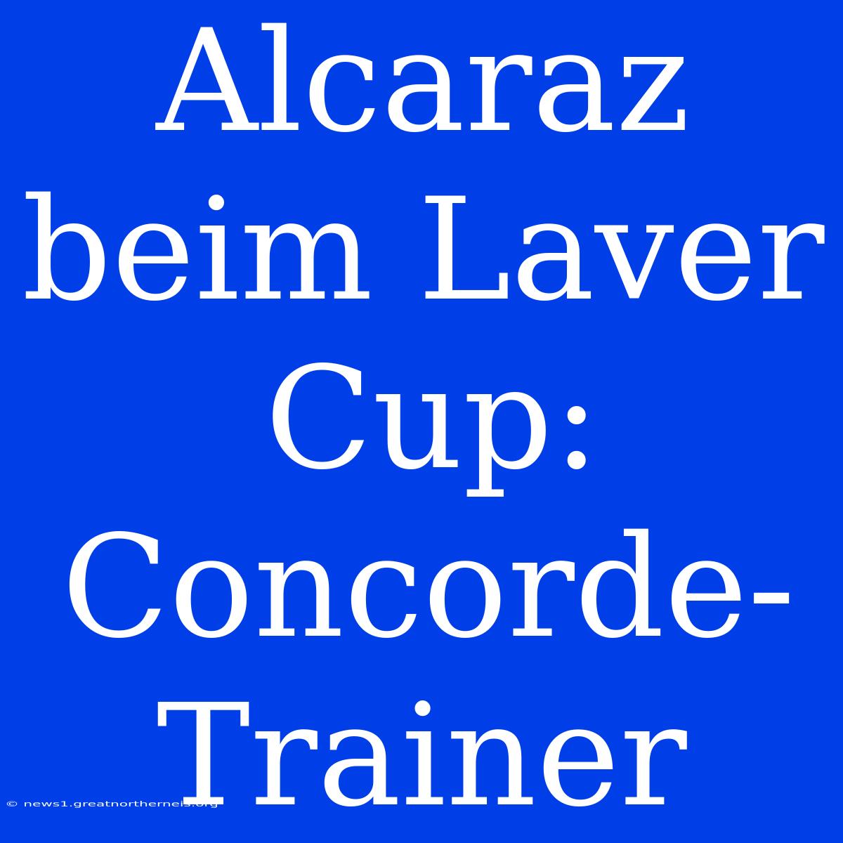 Alcaraz Beim Laver Cup: Concorde-Trainer