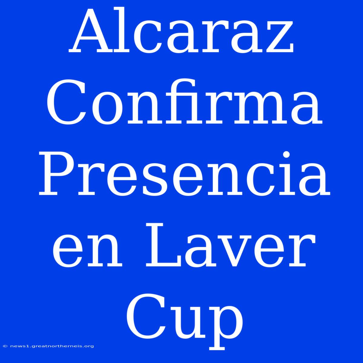 Alcaraz Confirma Presencia En Laver Cup