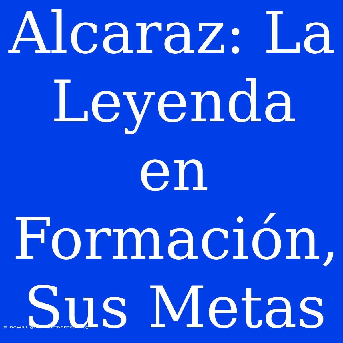 Alcaraz: La Leyenda En Formación, Sus Metas