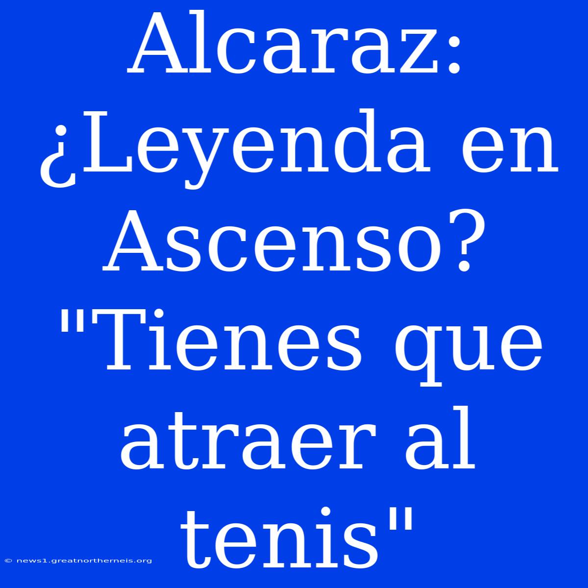 Alcaraz: ¿Leyenda En Ascenso? 