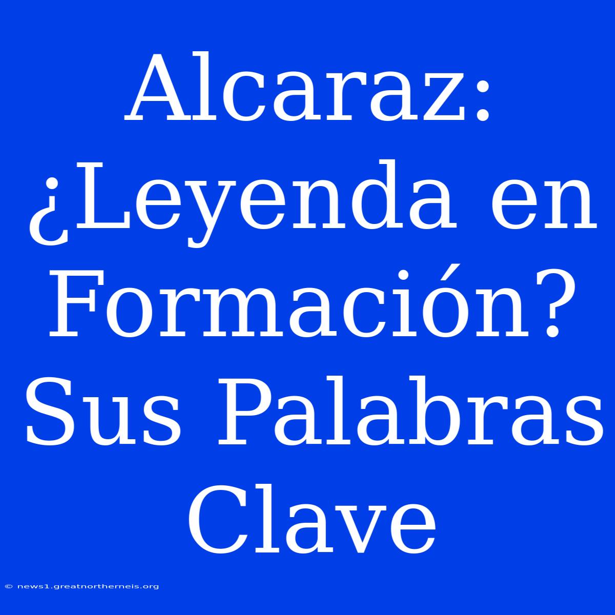 Alcaraz: ¿Leyenda En Formación? Sus Palabras Clave