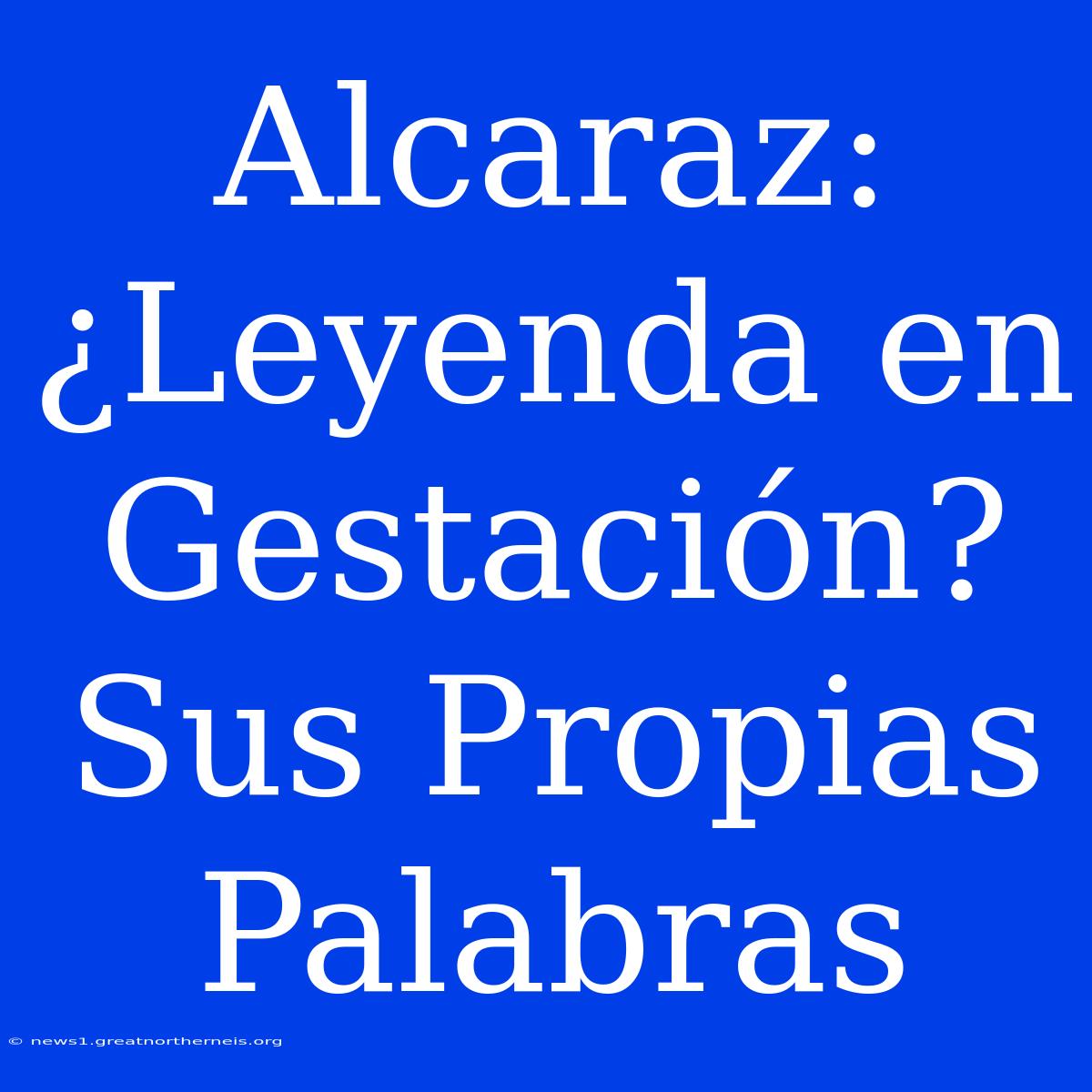 Alcaraz: ¿Leyenda En Gestación? Sus Propias Palabras