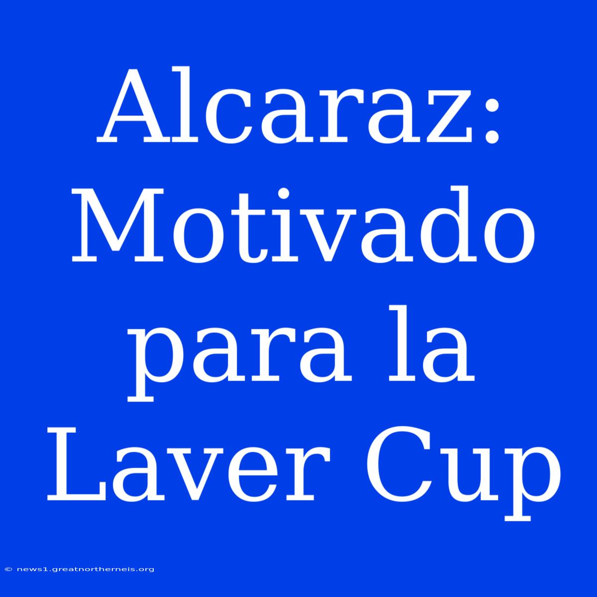 Alcaraz:  Motivado Para La Laver Cup