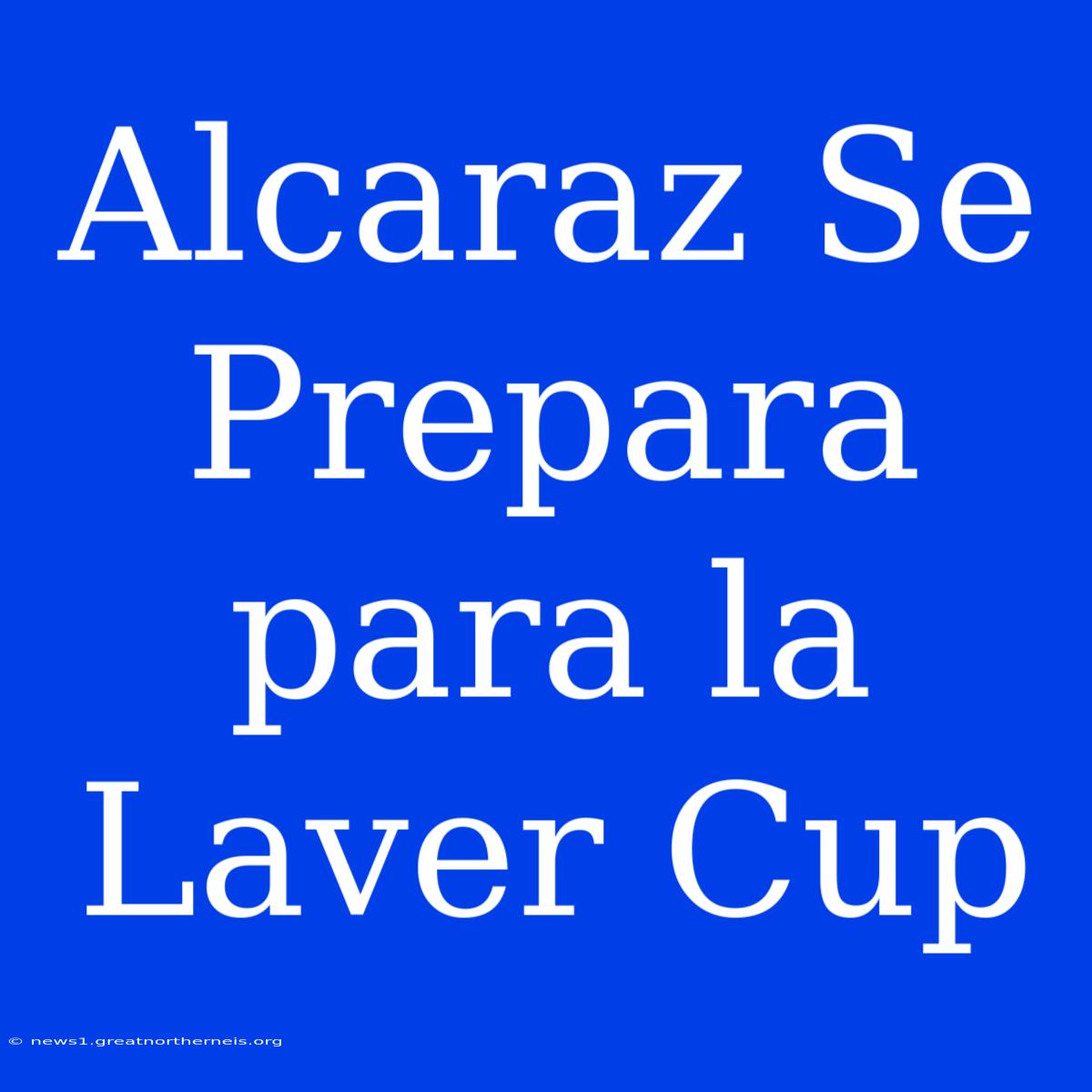 Alcaraz Se Prepara Para La Laver Cup