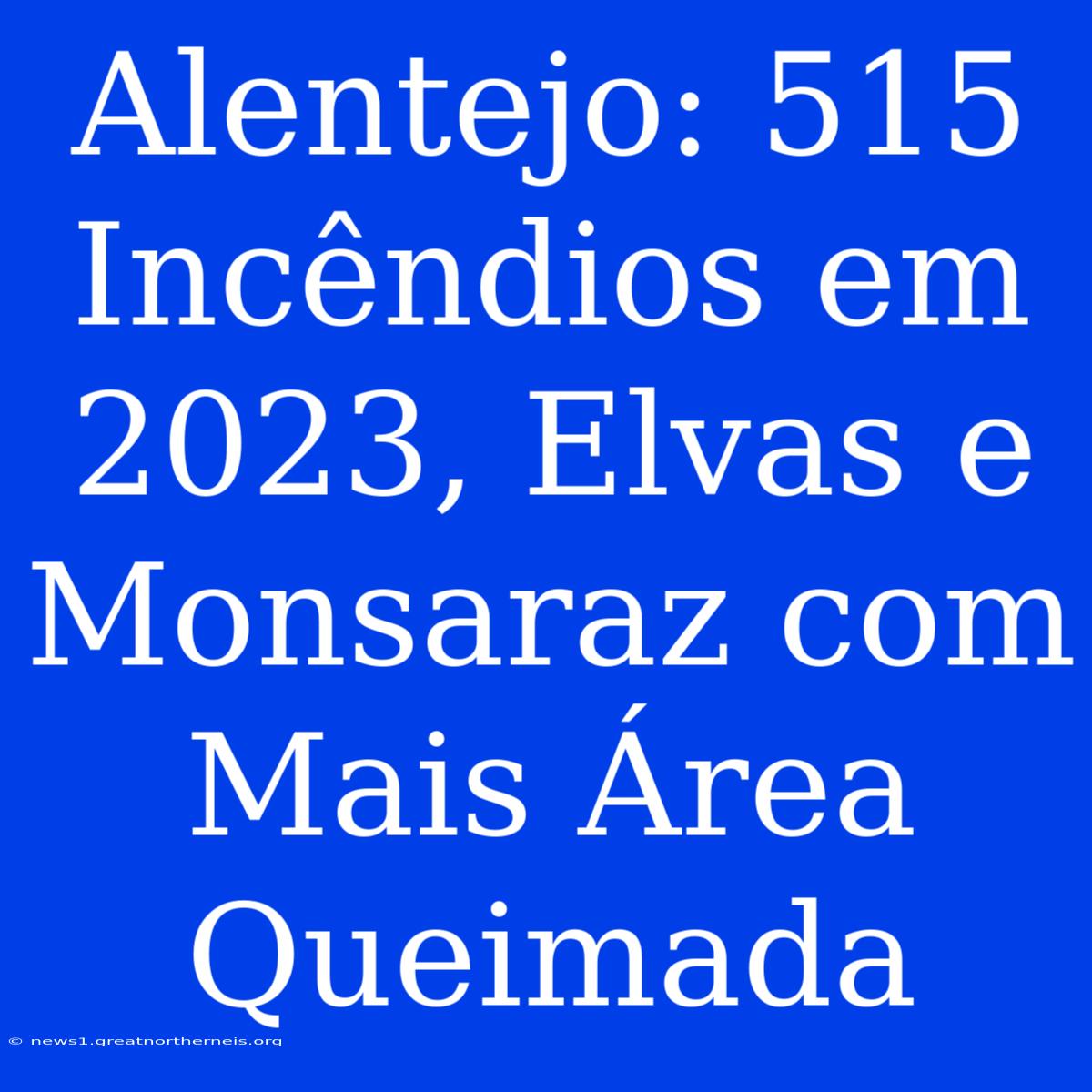 Alentejo: 515 Incêndios Em 2023, Elvas E Monsaraz Com Mais Área Queimada