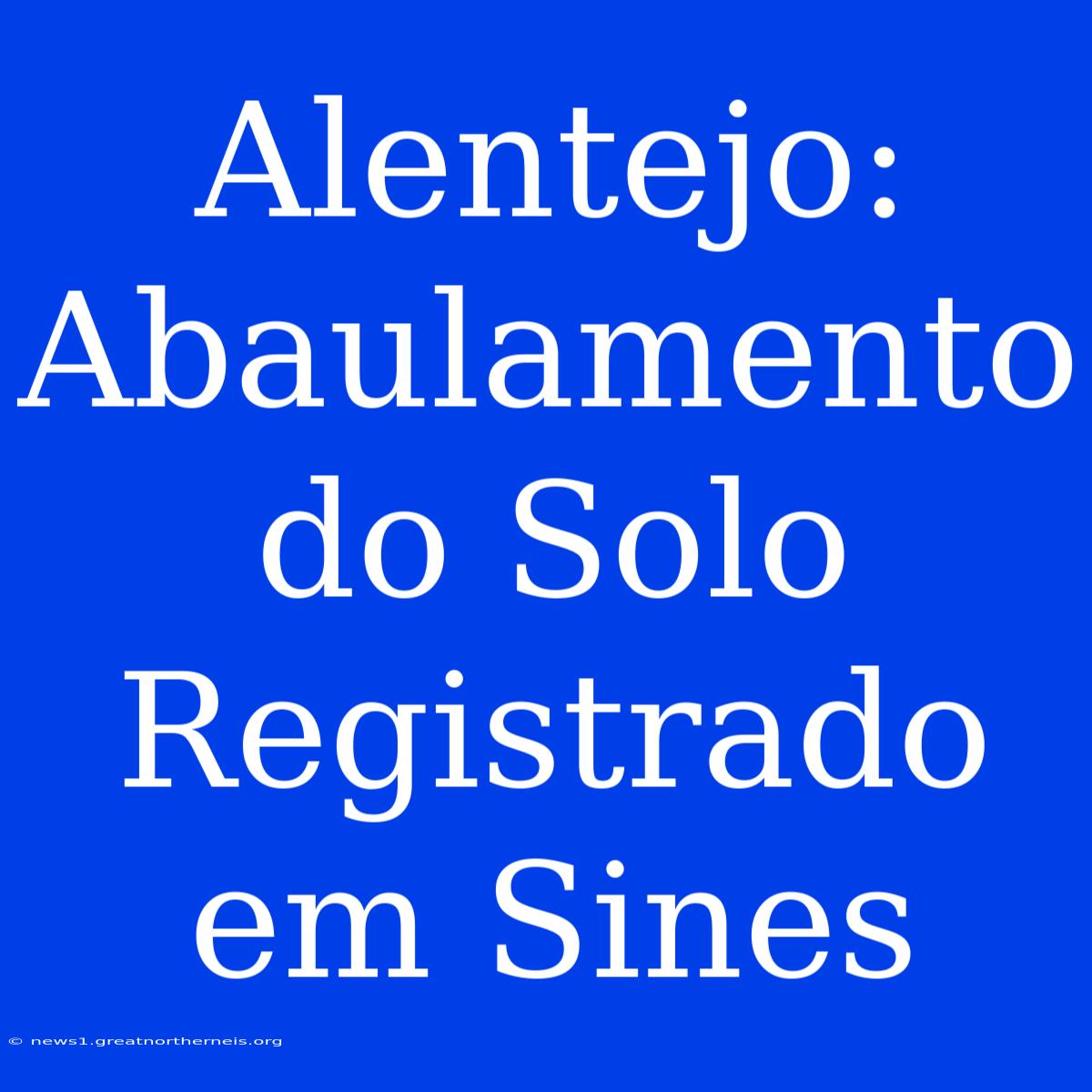 Alentejo: Abaulamento Do Solo Registrado Em Sines