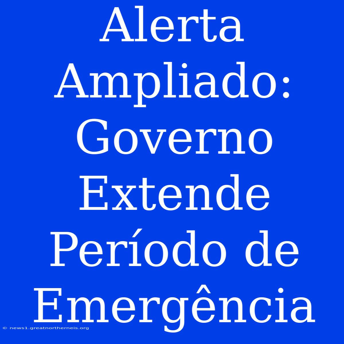 Alerta Ampliado: Governo Extende Período De Emergência