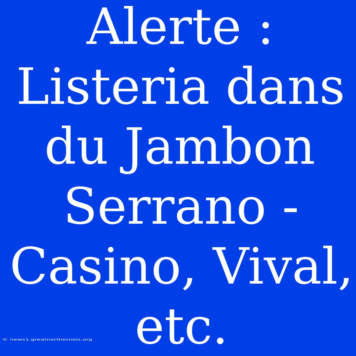 Alerte : Listeria Dans Du Jambon Serrano - Casino, Vival, Etc.