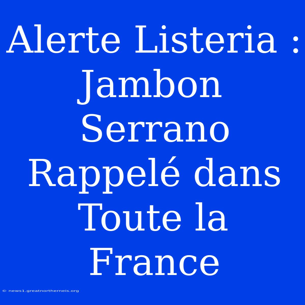 Alerte Listeria : Jambon Serrano Rappelé Dans Toute La France