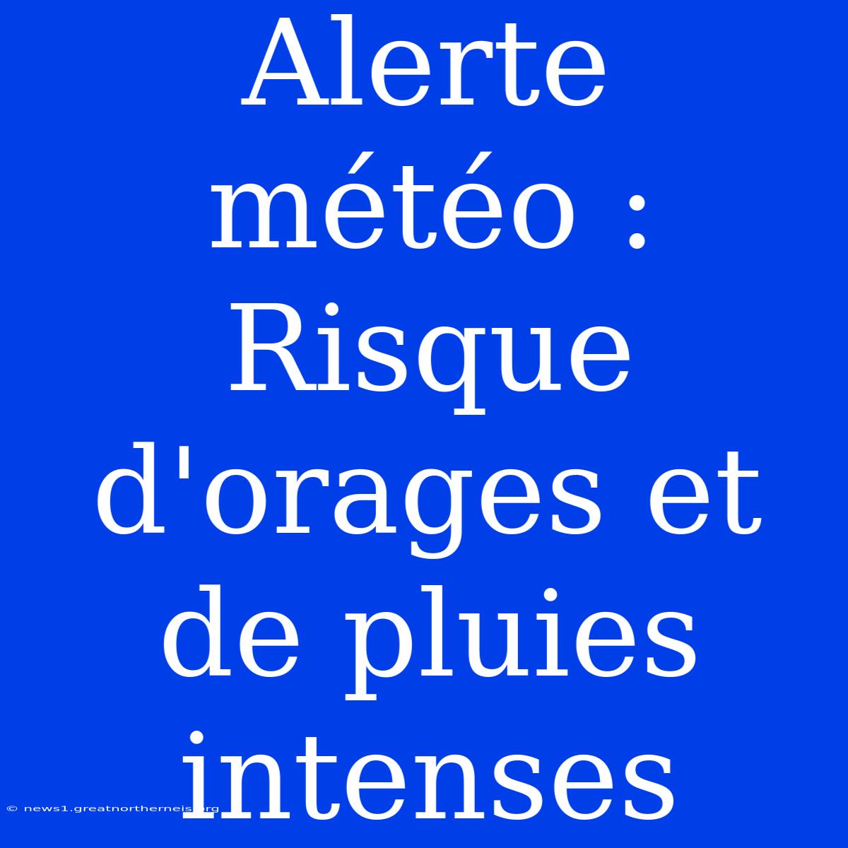 Alerte Météo : Risque D'orages Et De Pluies Intenses